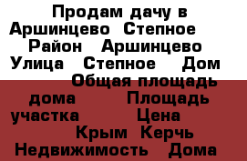 Продам дачу в Аршинцево “Степное 1“  › Район ­ Аршинцево › Улица ­ Степное1 › Дом ­ 2-48 › Общая площадь дома ­ 10 › Площадь участка ­ 400 › Цена ­ 450 000 - Крым, Керчь Недвижимость » Дома, коттеджи, дачи продажа   